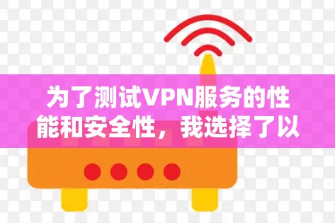 为了测试VPN服务的性能和安全性,我选择了以下几个平台,并逐一测试了它们的功能和易用性 为了测试VPN服务的性能和安全性,我选择了以下几个平台,并逐一测试了它们的功能和易用性