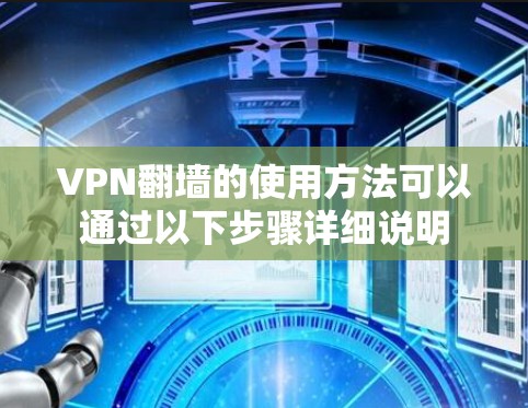 VPN翻墙的使用方法可以通过以下步骤详细说明 VPN翻墙的使用方法可以通过以下步骤详细说明