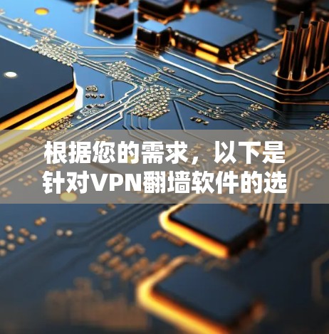 根据您的需求,以下是针对VPN翻墙软件的选择建议 根据您的需求,以下是针对VPN翻墙软件的选择建议