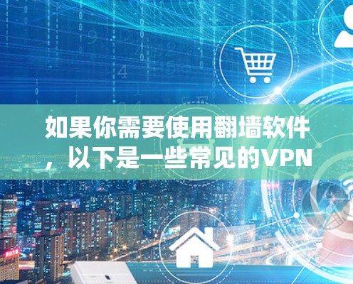 如果你需要使用翻墙软件,以下是一些常见的VPN翻墙软件推荐,这些软件可以帮助你绕过网络限制,访问被限制的网站或内容。请注意,使用翻墙软件可能存在法律和政策风险,建议根据当地法律法规合规使用 如果你需要使用翻墙软件,以下是一些常见的VPN翻墙软件推荐,这些软件可以帮助你绕过网络限制,访问被限制的网站或内容。请注意,使用翻墙软件可能存在法律和政策风险,建议根据当地法律法规合规使用