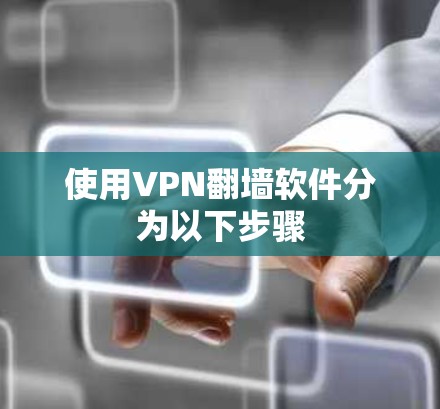 使用VPN翻墙软件分为以下步骤 使用VPN翻墙软件分为以下步骤