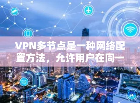 VPN多节点是一种网络配置方法,允许用户在同一个网络中使用多个VPN服务器。这种配置通常用于提高网络安全性、隐私保护或访问受限制的资源。以下是关于VPN多节点的一些详细信息 VPN多节点是一种网络配置方法,允许用户在同一个网络中使用多个VPN服务器。这种配置通常用于提高网络安全性、隐私保护或访问受限制的资源。以下是关于VPN多节点的一些详细信息
