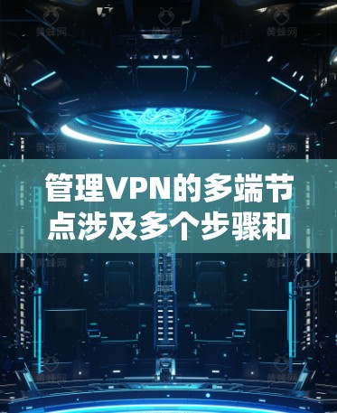 管理VPN的多端节点涉及多个步骤和考虑因素,以下是详细的步骤指南和注意事项 管理VPN的多端节点涉及多个步骤和考虑因素,以下是详细的步骤指南和注意事项