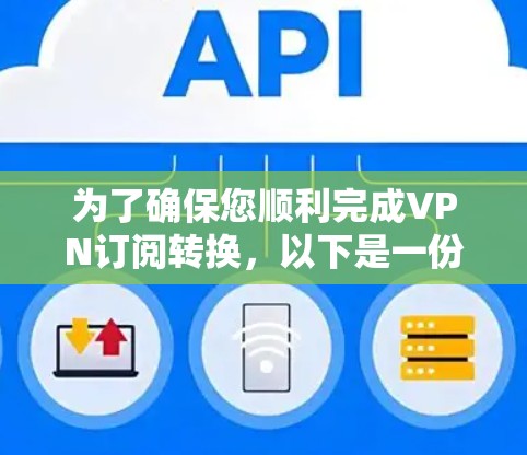 为了确保您顺利完成VPN订阅转换,以下是一份详细的步骤指南 为了确保您顺利完成VPN订阅转换,以下是一份详细的步骤指南