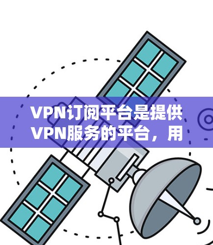 VPN订阅平台是提供VPN服务的平台,用户可以通过订阅获取VPN服务。以下是一些常见的VPN订阅平台 VPN订阅平台是提供VPN服务的平台,用户可以通过订阅获取VPN服务。以下是一些常见的VPN订阅平台