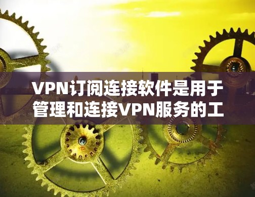 VPN订阅连接软件是用于管理和连接VPN服务的工具,提供便捷的接入体验。以下是详细的步骤指南 VPN订阅连接软件是用于管理和连接VPN服务的工具,提供便捷的接入体验。以下是详细的步骤指南