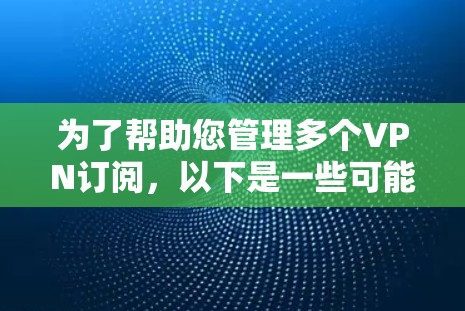为了帮助您管理多个VPN订阅,以下是一些可能的解决方案 为了帮助您管理多个VPN订阅,以下是一些可能的解决方案