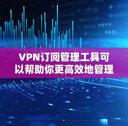 VPN订阅管理工具可以帮助你更高效地管理多个VPN账户和订阅,自动化操作可以减少错误和重复工作。以下是一些常用的VPN订阅管理工具 VPN订阅管理工具可以帮助你更高效地管理多个VPN账户和订阅,自动化操作可以减少错误和重复工作。以下是一些常用的VPN订阅管理工具