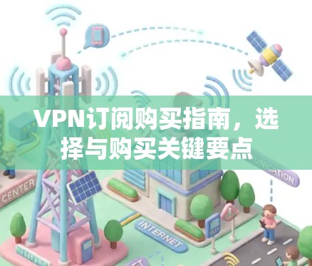 VPN订阅购买指南，选择与购买关键要点