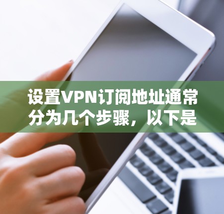 设置VPN订阅地址通常分为几个步骤,以下是详细的指南 设置VPN订阅地址通常分为几个步骤,以下是详细的指南