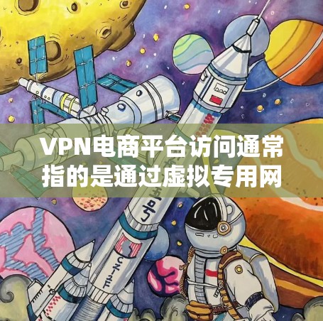 VPN电商平台访问通常指的是通过虚拟专用网络技术来访问电商平台,确保网络安全和数据隐私。以下是一些关于VPN电商平台访问的关键点和注意事项 VPN电商平台访问通常指的是通过虚拟专用网络技术来访问电商平台,确保网络安全和数据隐私。以下是一些关于VPN电商平台访问的关键点和注意事项