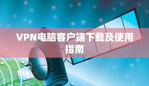 VPN电脑客户端下载及使用指南 VPN电脑客户端下载及使用指南