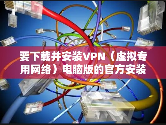 要下载并安装VPN(虚拟专用网络)电脑版的官方安装包,您可以按照以下步骤操作 要下载并安装VPN(虚拟专用网络)电脑版的官方安装包,您可以按照以下步骤操作