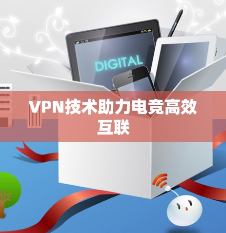 VPN技术助力电竞高效互联 VPN技术助力电竞高效互联