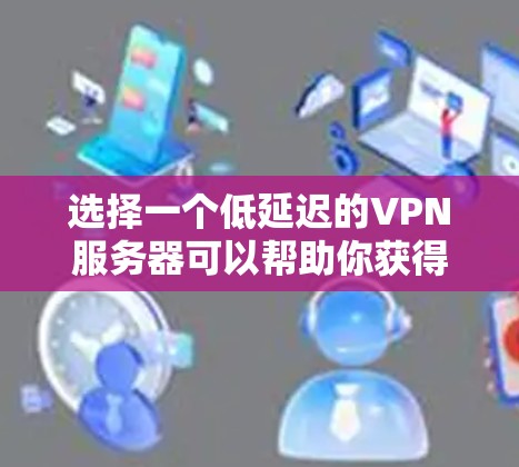 选择一个低延迟的VPN服务器可以帮助你获得更流畅的网络体验,特别是在在线游戏、视频会议或访问受地区限制的资源时。以下是一些推荐的方法和选项 选择一个低延迟的VPN服务器可以帮助你获得更流畅的网络体验,特别是在在线游戏、视频会议或访问受地区限制的资源时。以下是一些推荐的方法和选项