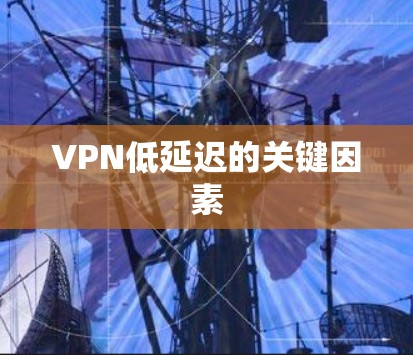 VPN低延迟的关键因素 VPN低延迟的关键因素
