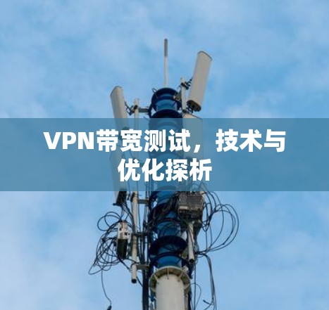 VPN带宽测试,技术与优化探析 VPN带宽测试,技术与优化探析