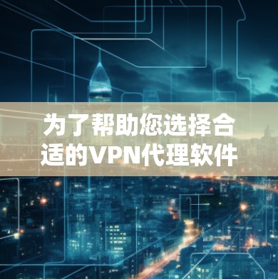 为了帮助您选择合适的VPN代理软件,以下是一些详细的步骤和建议 为了帮助您选择合适的VPN代理软件,以下是一些详细的步骤和建议