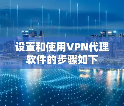 设置和使用VPN代理软件的步骤如下 设置和使用VPN代理软件的步骤如下