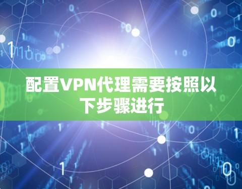 配置VPN代理需要按照以下步骤进行 配置VPN代理需要按照以下步骤进行