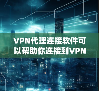 VPN代理连接软件可以帮助你连接到VPN服务器,实现匿名上网、保护隐私或绕过网络限制。以下是一些常见的VPN代理软件和工具 VPN代理连接软件可以帮助你连接到VPN服务器,实现匿名上网、保护隐私或绕过网络限制。以下是一些常见的VPN代理软件和工具