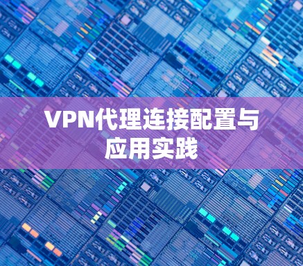 VPN代理连接配置与应用实践 VPN代理连接配置与应用实践