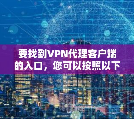 要找到VPN代理客户端的入口,您可以按照以下步骤操作 要找到VPN代理客户端的入口,您可以按照以下步骤操作