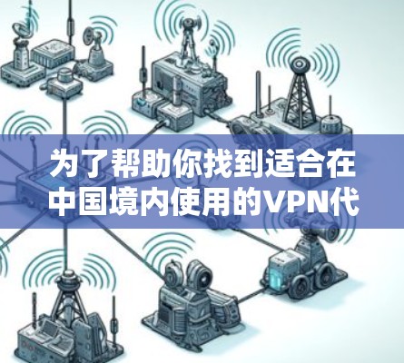 为了帮助你找到适合在中国境内使用的VPN代理客户端APP,我可以提供以下详细的解决方案 为了帮助你找到适合在中国境内使用的VPN代理客户端APP,我可以提供以下详细的解决方案