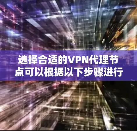 选择合适的VPN代理节点可以根据以下步骤进行筛选 选择合适的VPN代理节点可以根据以下步骤进行筛选
