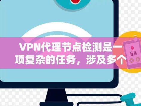 VPN代理节点检测是一项复杂的任务,涉及多个方面的检查和监控,以确保VPN服务的稳定性和安全性。以下是对VPN代理节点检测的详细分析和步骤指南 VPN代理节点检测是一项复杂的任务,涉及多个方面的检查和监控,以确保VPN服务的稳定性和安全性。以下是对VPN代理节点检测的详细分析和步骤指南