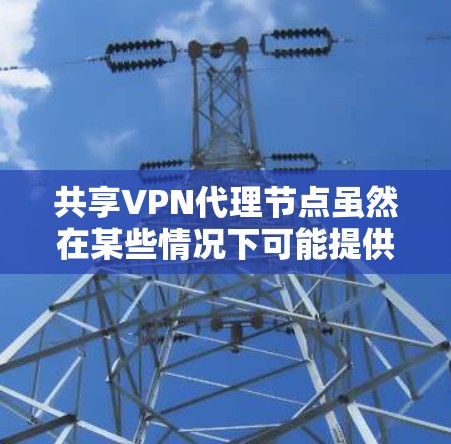 共享VPN代理节点虽然在某些情况下可能提供成本节省的好处,但同时也伴随着诸多潜在的问题和挑战。以下是对该问题的详细分析和建议 共享VPN代理节点虽然在某些情况下可能提供成本节省的好处,但同时也伴随着诸多潜在的问题和挑战。以下是对该问题的详细分析和建议