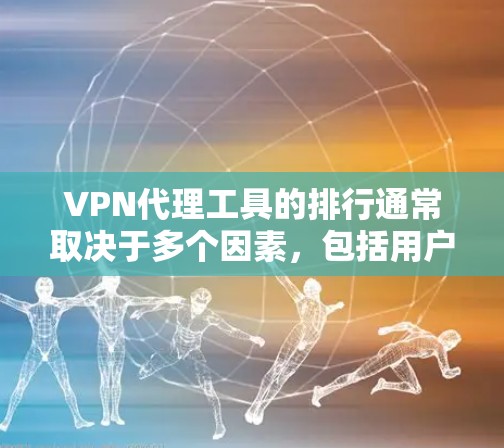 VPN代理工具的排行通常取决于多个因素，包括用户的需求（隐私保护、安全性、速度等）预算、平台支持以及客户服务等。以下是一些知名的VPN代理工具及其排名（基于市场口碑和用户反馈）