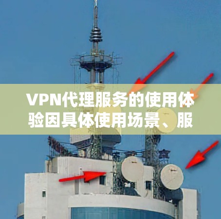VPN代理服务的使用体验因具体使用场景、服务质量以及用户需求而异,以下从多个角度对VPN代理服务的使用体验进行分析 VPN代理服务的使用体验因具体使用场景、服务质量以及用户需求而异,以下从多个角度对VPN代理服务的使用体验进行分析