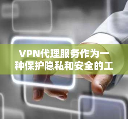 VPN代理服务作为一种保护隐私和安全的工具，提供了多项功能，帮助用户在网络环境中保持匿名和安全。以下是对这些功能的详细总结