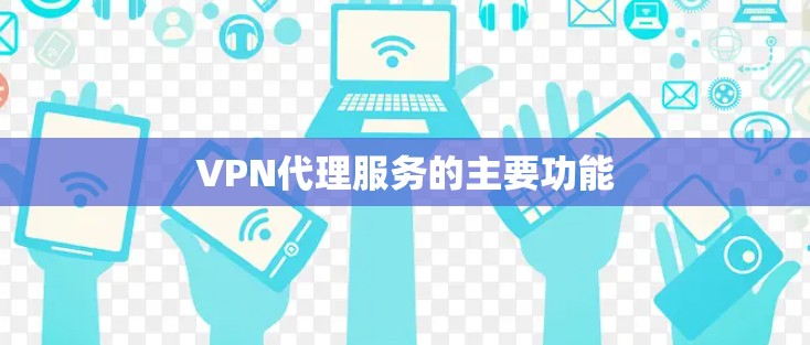 VPN代理服务的主要功能 VPN代理服务的主要功能