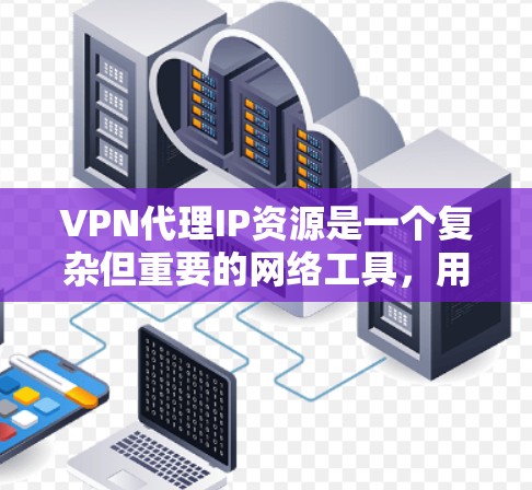 VPN代理IP资源是一个复杂但重要的网络工具,用于通过替代真实IP地址来隐藏位置或匿名化访问互联网。以下是对VPN代理IP资源的详细分析和建议 VPN代理IP资源是一个复杂但重要的网络工具,用于通过替代真实IP地址来隐藏位置或匿名化访问互联网。以下是对VPN代理IP资源的详细分析和建议