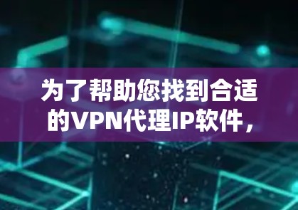 为了帮助您找到合适的VPN代理IP软件,以下是一些推荐的步骤和推荐的软件 为了帮助您找到合适的VPN代理IP软件,以下是一些推荐的步骤和推荐的软件