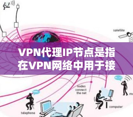 VPN代理IP节点是指在VPN网络中用于接收和转发流量的IP地址,通常由VPN服务提供商或网络管理员配置和管理。以下是关于VPN代理IP节点的一些详细信息 VPN代理IP节点是指在VPN网络中用于接收和转发流量的IP地址,通常由VPN服务提供商或网络管理员配置和管理。以下是关于VPN代理IP节点的一些详细信息