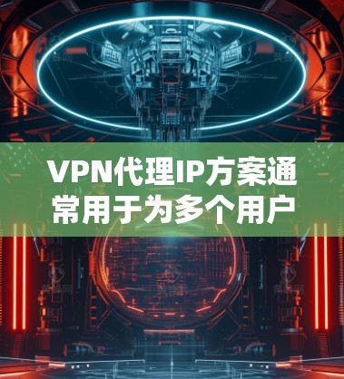 VPN代理IP方案通常用于为多个用户或设备提供互联网访问,同时通过VPN(虚拟专用网络)加密通信,保护用户隐私和安全。以下是一些常见的VPN代理IP方案和实现方法 VPN代理IP方案通常用于为多个用户或设备提供互联网访问,同时通过VPN(虚拟专用网络)加密通信,保护用户隐私和安全。以下是一些常见的VPN代理IP方案和实现方法
