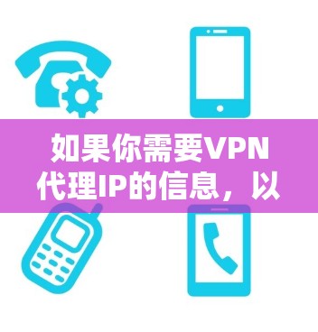 如果你需要VPN代理IP的信息，以下是一些常见的VPN服务提供商和他们的IP地址信息（仅供参考）