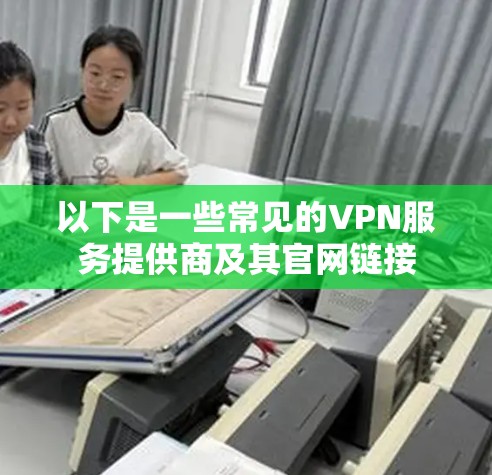 以下是一些常见的VPN服务提供商及其官网链接 以下是一些常见的VPN服务提供商及其官网链接