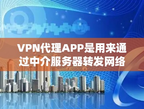 VPN代理APP是用来通过中介服务器转发网络请求的应用程序，常用于提高隐私保护、绕过地理限制或获取更高的网络安全。以下是关于VPN代理APP的详细介绍