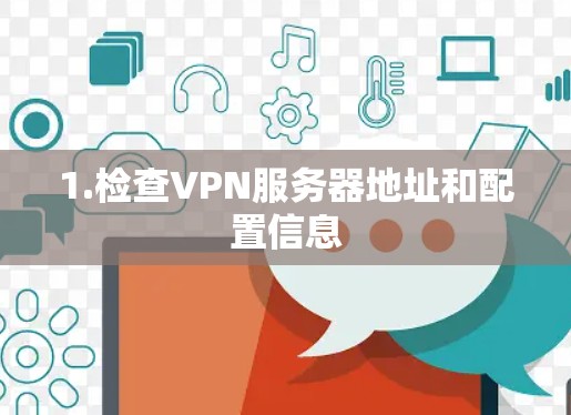 1.检查VPN服务器地址和配置信息 1.检查VPN服务器地址和配置信息