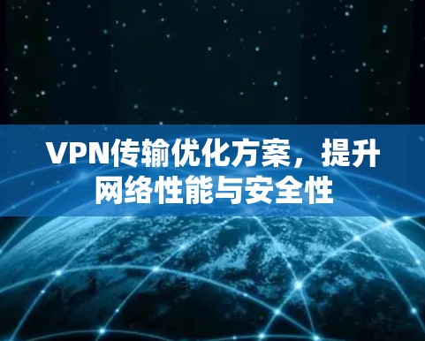 VPN传输优化方案,提升网络性能与安全性 VPN传输优化方案,提升网络性能与安全性