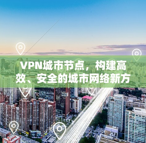 VPN城市节点,构建高效、安全的城市网络新方案 VPN城市节点,构建高效、安全的城市网络新方案