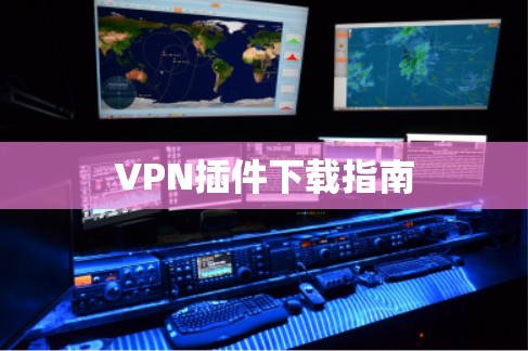 VPN插件下载指南 VPN插件下载指南