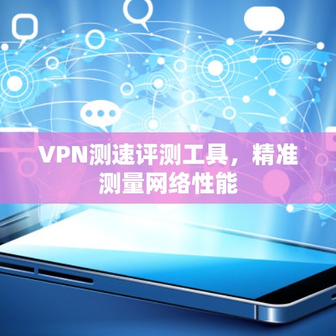 VPN测速评测工具,精准测量网络性能 VPN测速评测工具,精准测量网络性能