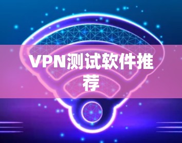 VPN测试软件推荐 VPN测试软件推荐