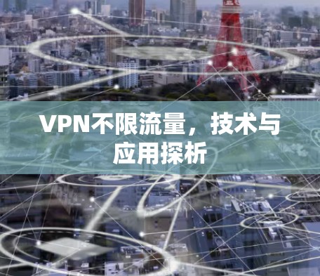 VPN不限流量,技术与应用探析 VPN不限流量,技术与应用探析
