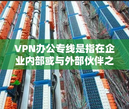VPN办公专线是指在企业内部或与外部伙伴之间建立专门的、通过VPN技术实现的安全数据传输通道。以下是对VPN办公专线的详细分析 VPN办公专线是指在企业内部或与外部伙伴之间建立专门的、通过VPN技术实现的安全数据传输通道。以下是对VPN办公专线的详细分析